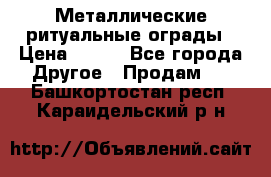 Металлические ритуальные ограды › Цена ­ 840 - Все города Другое » Продам   . Башкортостан респ.,Караидельский р-н